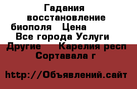 Гадания, восстановление биополя › Цена ­ 1 000 - Все города Услуги » Другие   . Карелия респ.,Сортавала г.